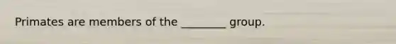 Primates are members of the ________ group.