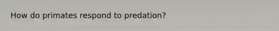 How do primates respond to predation?