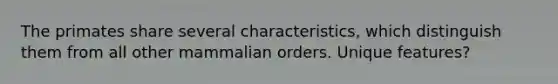 The primates share several characteristics, which distinguish them from all other mammalian orders. Unique features?