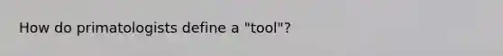 How do primatologists define a "tool"?​