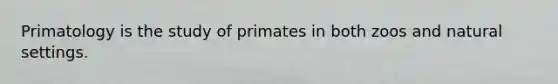 Primatology is the study of primates in both zoos and natural settings.