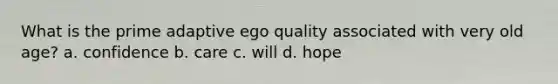 What is the prime adaptive ego quality associated with very old age? a. confidence b. care c. will d. hope