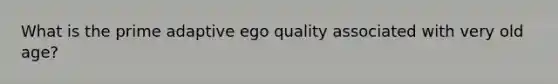 What is the prime adaptive ego quality associated with very old age?