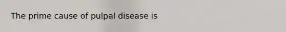 The prime cause of pulpal disease is