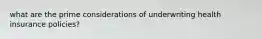 what are the prime considerations of underwriting health insurance policies?