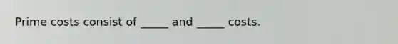 Prime costs consist of _____ and _____ costs.