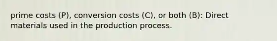 prime costs (P), conversion costs (C), or both (B): Direct materials used in the production process.