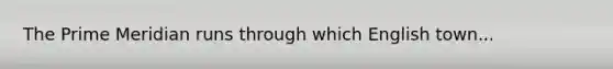 The Prime Meridian runs through which English town...
