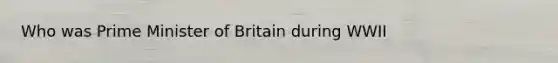 Who was <a href='https://www.questionai.com/knowledge/kUi3eRLHE0-prime-minister' class='anchor-knowledge'>prime minister</a> of Britain during WWII