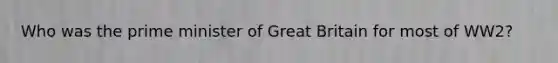 Who was the prime minister of Great Britain for most of WW2?