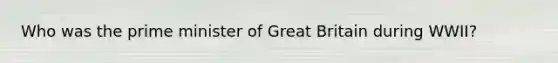 Who was the prime minister of Great Britain during WWII?