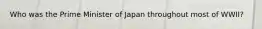 Who was the Prime Minister of Japan throughout most of WWII?