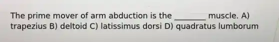 The prime mover of arm abduction is the ________ muscle. A) trapezius B) deltoid C) latissimus dorsi D) quadratus lumborum