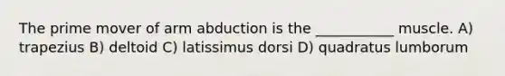 The prime mover of arm abduction is the ___________ muscle. A) trapezius B) deltoid C) latissimus dorsi D) quadratus lumborum