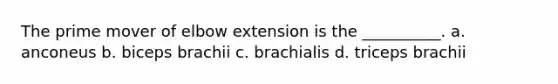 The prime mover of elbow extension is the __________. a. anconeus b. biceps brachii c. brachialis d. triceps brachii