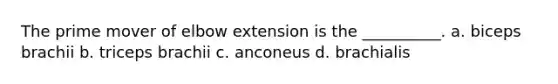 The prime mover of elbow extension is the __________. a. biceps brachii b. triceps brachii c. anconeus d. brachialis