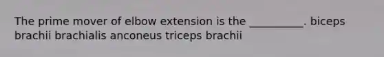 The prime mover of elbow extension is the __________. biceps brachii brachialis anconeus triceps brachii