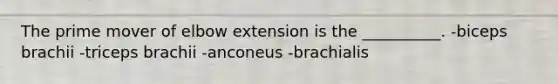 The prime mover of elbow extension is the __________. -biceps brachii -triceps brachii -anconeus -brachialis