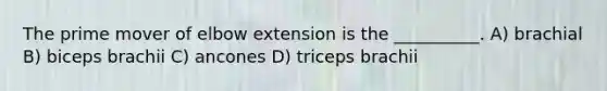 The prime mover of elbow extension is the __________. A) brachial B) biceps brachii C) ancones D) triceps brachii