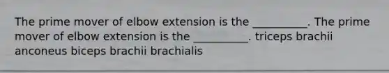 The prime mover of elbow extension is the __________. The prime mover of elbow extension is the __________. triceps brachii anconeus biceps brachii brachialis