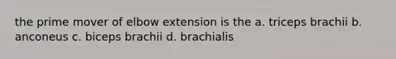 the prime mover of elbow extension is the a. triceps brachii b. anconeus c. biceps brachii d. brachialis