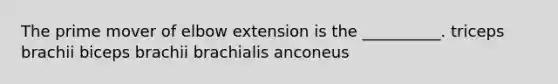 The prime mover of elbow extension is the __________. triceps brachii biceps brachii brachialis anconeus