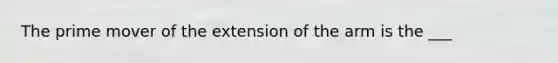 The prime mover of the extension of the arm is the ___