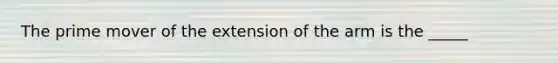 The prime mover of the extension of the arm is the _____