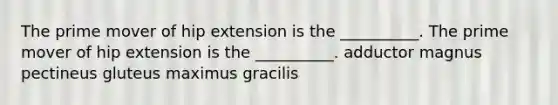 The prime mover of hip extension is the __________. The prime mover of hip extension is the __________. adductor magnus pectineus gluteus maximus gracilis