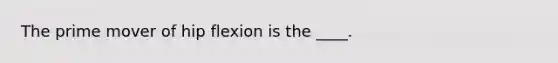 The prime mover of hip flexion is the ____.