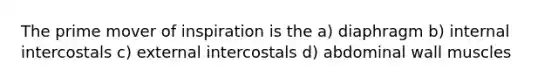 The prime mover of inspiration is the a) diaphragm b) internal intercostals c) external intercostals d) abdominal wall muscles