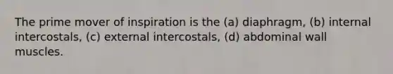 The prime mover of inspiration is the (a) diaphragm, (b) internal intercostals, (c) external intercostals, (d) abdominal wall muscles.