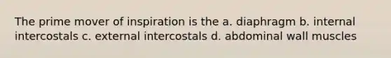 The prime mover of inspiration is the a. diaphragm b. internal intercostals c. external intercostals d. abdominal wall muscles