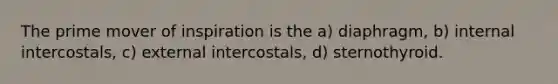 The prime mover of inspiration is the a) diaphragm, b) internal intercostals, c) external intercostals, d) sternothyroid.