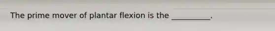 The prime mover of plantar flexion is the __________.