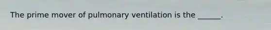 The prime mover of pulmonary ventilation is the ______.