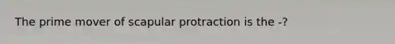 The prime mover of scapular protraction is the -?