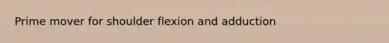 Prime mover for shoulder flexion and adduction