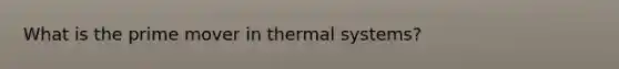 What is the prime mover in thermal systems?