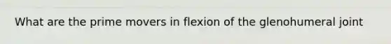 What are the prime movers in flexion of the glenohumeral joint