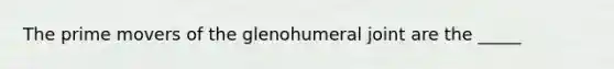 The prime movers of the glenohumeral joint are the _____