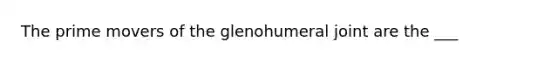 The prime movers of the glenohumeral joint are the ___