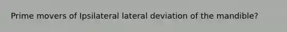 Prime movers of Ipsilateral lateral deviation of the mandible?