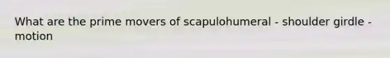 What are the prime movers of scapulohumeral - shoulder girdle - motion