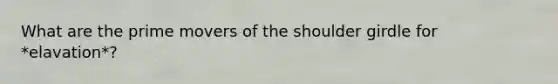 What are the prime movers of the shoulder girdle for *elavation*?