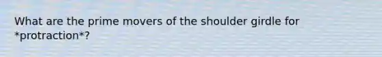 What are the prime movers of the shoulder girdle for *protraction*?