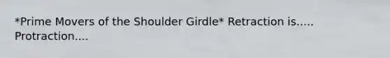 *Prime Movers of the Shoulder Girdle* Retraction is..... Protraction....