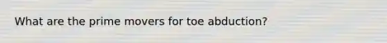 What are the prime movers for toe abduction?