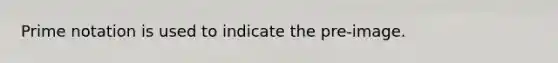Prime notation is used to indicate the pre-image.