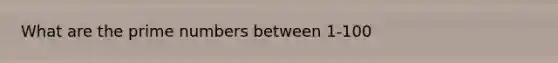 What are the <a href='https://www.questionai.com/knowledge/kQhBxUUGw9-prime-number' class='anchor-knowledge'>prime number</a>s between 1-100
